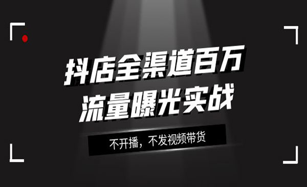 《抖店全渠道百万流量曝光实战》不开播，不发视频带货采金-游戏-网盘-资源采金cai.gold