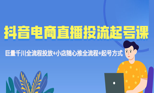 《抖音电商直播投流起号课程》巨量千川全流程投放+小店随心推全流程+起号方式采金-游戏-网盘-资源采金cai.gold