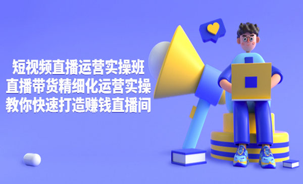 短视频直播运营实操班，直播带货精细化运营实操，教你快速打造赚钱直播间采金-游戏-网盘-资源采金cai.gold