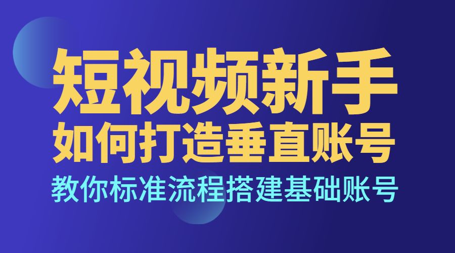 短视频新手如何打造垂直账号，教你标准流程搭建基础账号采金-财源-网创-创业项目-兼职-赚钱-个人创业-中创网-福缘网-冒泡网采金cai.gold