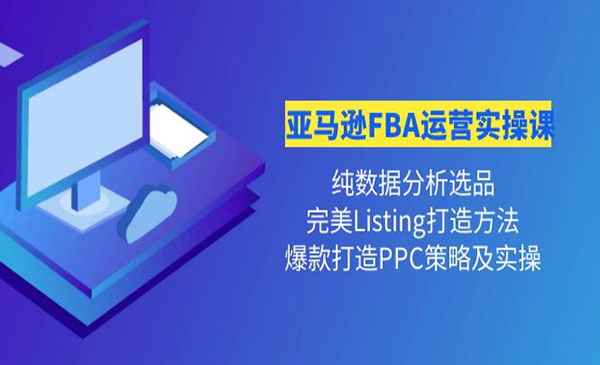 《亚马逊FBA运营实操课》 纯数据分析选品+完美Listing打造+爆款打造PPC策略实操采金-财源-网创-创业项目-兼职-赚钱-个人创业-中创网-福缘网-冒泡网采金cai.gold