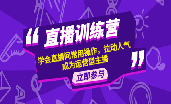 《直播训练营》学会直播间常用操作，拉动人气，成为运营型主播采金-财源-网创-创业项目-兼职-赚钱-个人创业-中创网-福缘网-冒泡网采金cai.gold