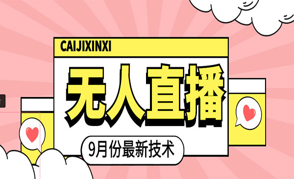 九月最新无人直播技术，轻松玩转无人直播（详细教程+全套软件）采金-游戏-网盘-资源采金cai.gold