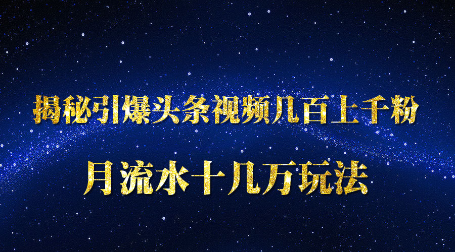 《揭秘引爆头条视频几百上千粉》月流水十几万玩法采金-财源-网创-创业项目-兼职-赚钱-个人创业-中创网-福缘网-冒泡网采金cai.gold