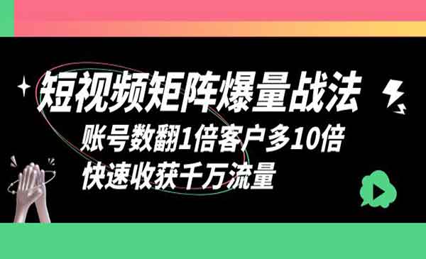 《短视频矩阵爆量战法》账号数翻1倍客户多10倍，快速收获千万流量采金-游戏-网盘-资源采金cai.gold