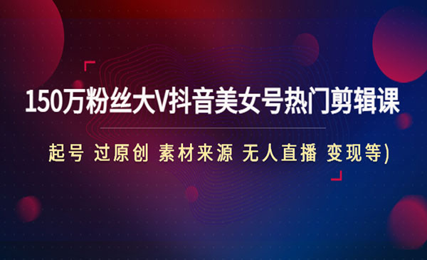 《抖音美女号热门剪辑课》150万粉丝大V教你：起号+过原创+ 素材来源+人直播+变现采金-游戏-网盘-资源采金cai.gold