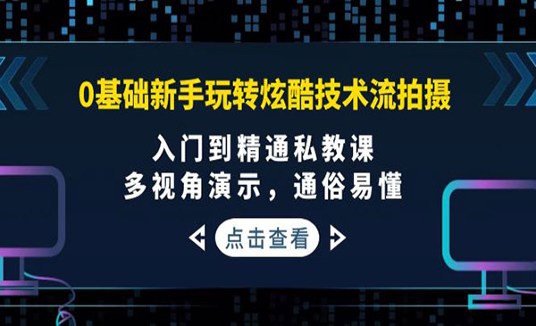 0基础新手玩转炫酷技术流拍摄：入门到精通私教课，多视角演示，通俗易懂采金-财源-网创-创业项目-兼职-赚钱-个人创业-中创网-福缘网-冒泡网采金cai.gold