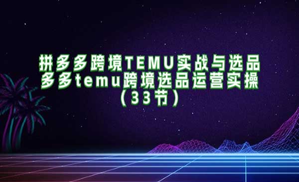 拼多多跨境TEMU实战与选品采金-财源-网创-创业项目-兼职-赚钱-个人创业-中创网-福缘网-冒泡网采金cai.gold