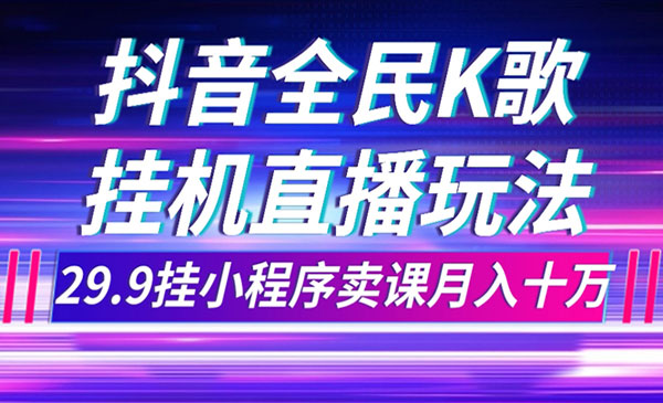 《抖音全民K歌直播不露脸项目》29.9挂小程序卖课月入10万采金-游戏-网盘-资源采金cai.gold
