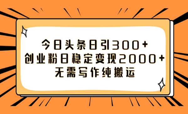 《头条日引300+创业粉》日稳定变现2000+无需写作纯搬运采金-财源-网创-创业项目-兼职-赚钱-个人创业-中创网-福缘网-冒泡网采金cai.gold