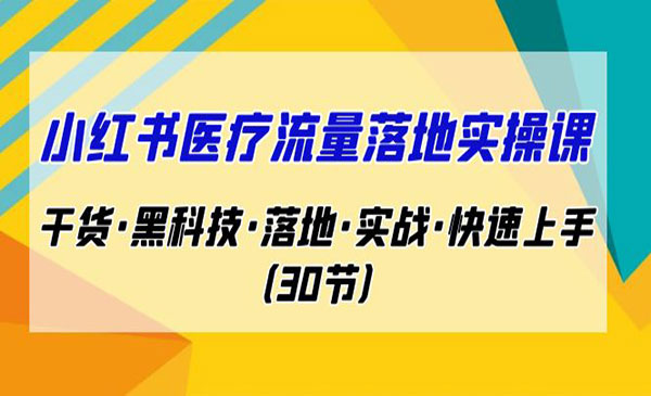 《小红书医疗流量落地实操课》干货·黑科技·落地·实战·快速上手采金-财源-网创-创业项目-兼职-赚钱-个人创业-中创网-福缘网-冒泡网采金cai.gold