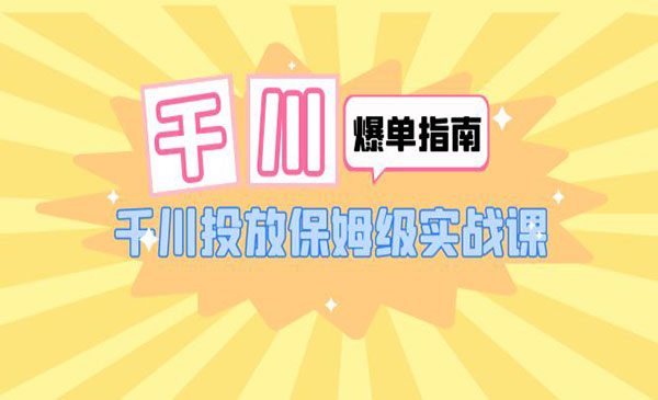 《千川爆单实战指南》千川投放保姆级实战课采金-游戏-网盘-资源采金cai.gold