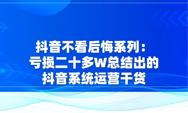 抖音不看后悔系列：亏损二十多W总结出的抖音系统运营干货采金-游戏-网盘-资源采金cai.gold