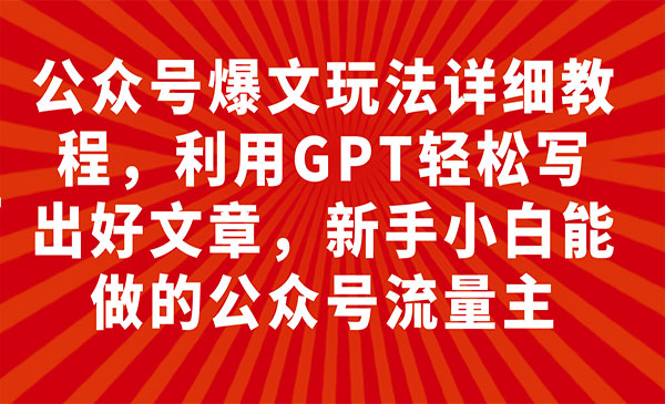 《公众号爆文玩法详细教程》利用GPT轻松写出好文章，新手小白能做的公众号…采金-财源-网创-创业项目-兼职-赚钱-个人创业-中创网-福缘网-冒泡网采金cai.gold