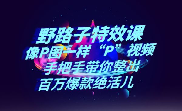 《野路子特效课：像P图一样“P”视频》手把手带你整出百万爆款绝活儿采金-财源-网创-创业项目-兼职-赚钱-个人创业-中创网-福缘网-冒泡网采金cai.gold