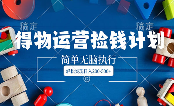 《得物运营捡钱计划》采金-财源-网创-创业项目-兼职-赚钱-个人创业-中创网-福缘网-冒泡网采金cai.gold