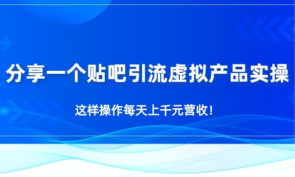 分享一个贴吧引流虚拟产品实操，这样操作每天上千元营收！采金-财源-网创-创业项目-兼职-赚钱-个人创业-中创网-福缘网-冒泡网采金cai.gold