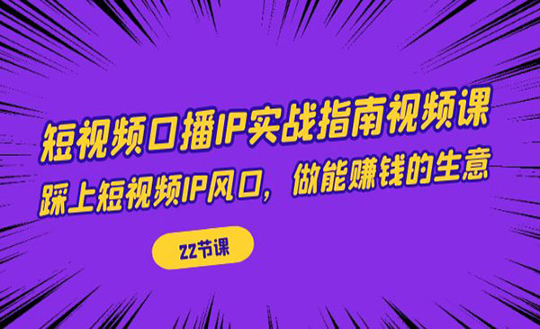 《短视频口播IP实战》踩上短视频IP风口，做能赚钱的生意采金-财源-网创-创业项目-兼职-赚钱-个人创业-中创网-福缘网-冒泡网采金cai.gold