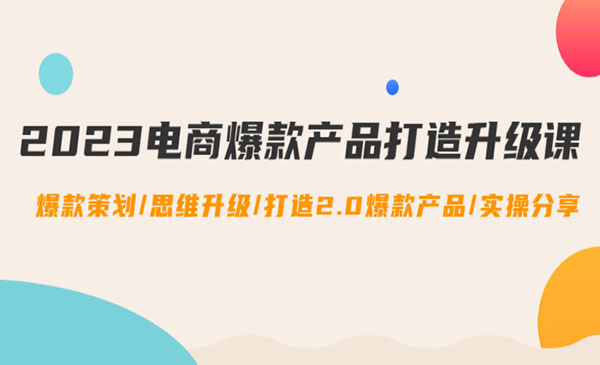 《2023电商爆款产品打造升级课》爆款策划+思维升级+打造2.0爆款产品采金-游戏-网盘-资源采金cai.gold