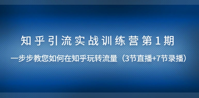 知乎引liu实战训练营第1期，教您如何在知乎玩转流量采金-财源-网创-创业项目-兼职-赚钱-个人创业-中创网-福缘网-冒泡网采金cai.gold