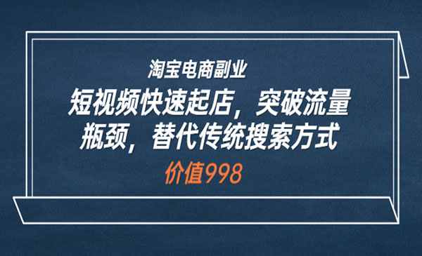 淘宝电商副业：短视频快速起店，突破流量瓶颈，替代传统搜索方式 (价值998)采金-财源-网创-创业项目-兼职-赚钱-个人创业-中创网-福缘网-冒泡网采金cai.gold