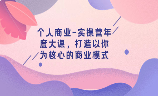 《个人商业实操营年度大课》打造以你为核心的商业模式采金-财源-网创-创业项目-兼职-赚钱-个人创业-中创网-福缘网-冒泡网采金cai.gold