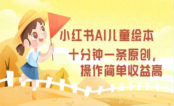 小红书AI儿童绘本采金-财源-网创-创业项目-兼职-赚钱-个人创业-中创网-福缘网-冒泡网采金cai.gold